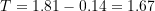 \[T=1.81-0.14=1.67\]
